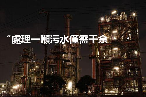 “處理一噸污水僅需千余，環(huán)保投資，價(jià)值無限！”